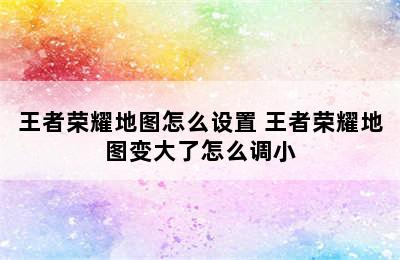 王者荣耀地图怎么设置 王者荣耀地图变大了怎么调小